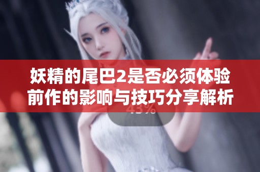 妖精的尾巴2是否必须体验前作的影响与技巧分享解析
