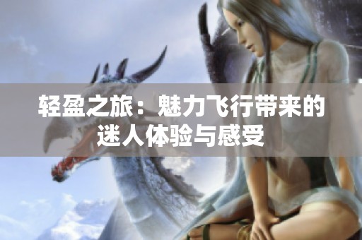 轻盈之旅：魅力飞行带来的迷人体验与感受