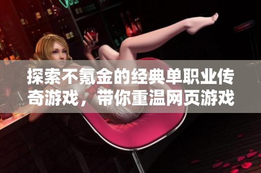探索不氪金的经典单职业传奇游戏，带你重温网页游戏的魅力