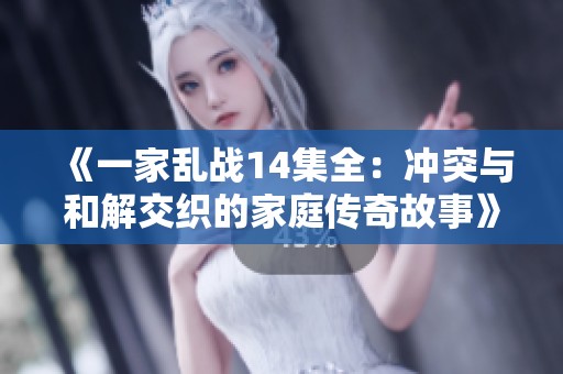 《一家乱战14集全：冲突与和解交织的家庭传奇故事》