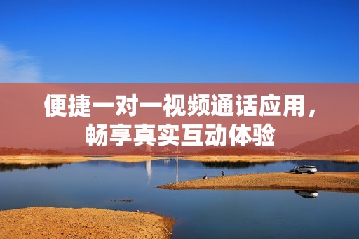 便捷一对一视频通话应用，畅享真实互动体验