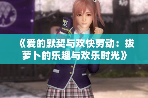 《爱的默契与欢快劳动：拔萝卜的乐趣与欢乐时光》