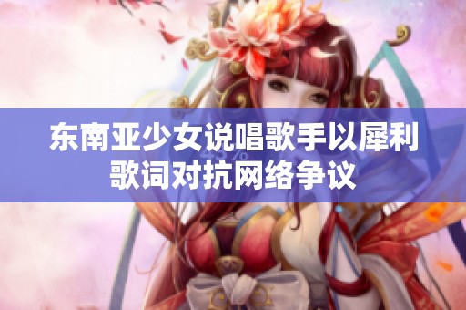 东南亚少女说唱歌手以犀利歌词对抗网络争议
