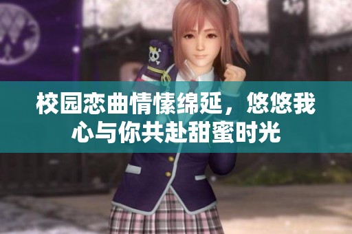 校园恋曲情愫绵延，悠悠我心与你共赴甜蜜时光