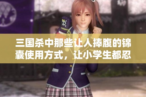三国杀中那些让人捧腹的锦囊使用方式，让小学生都忍俊不禁！