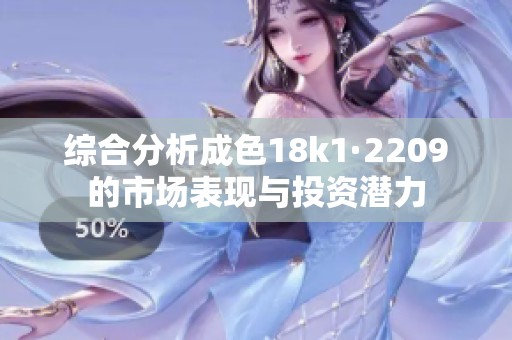 综合分析成色18k1·2209的市场表现与投资潜力