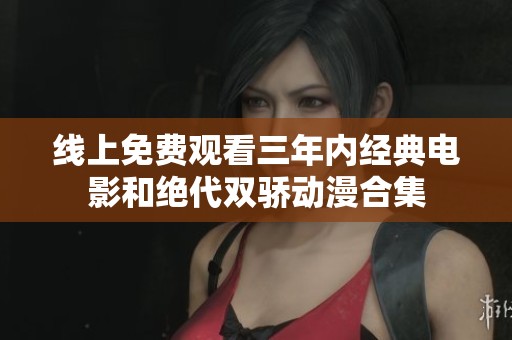线上免费观看三年内经典电影和绝代双骄动漫合集