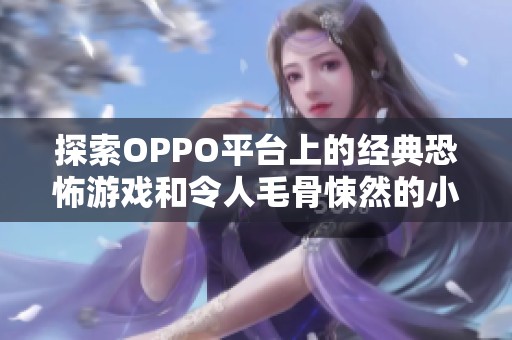 探索OPPO平台上的经典恐怖游戏和令人毛骨悚然的小游戏推荐