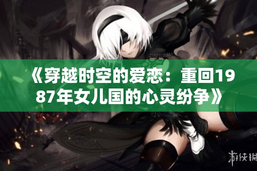 《穿越时空的爱恋：重回1987年女儿国的心灵纷争》