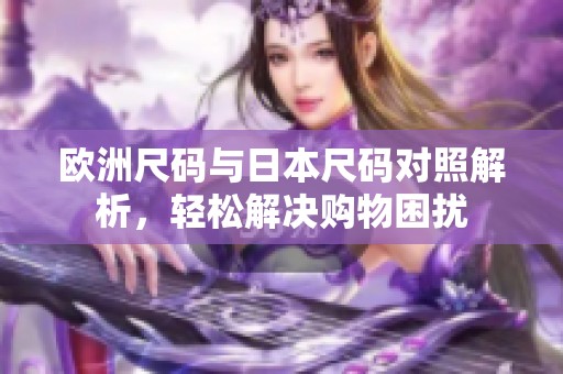 欧洲尺码与日本尺码对照解析，轻松解决购物困扰