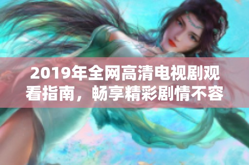 2019年全网高清电视剧观看指南，畅享精彩剧情不容错过