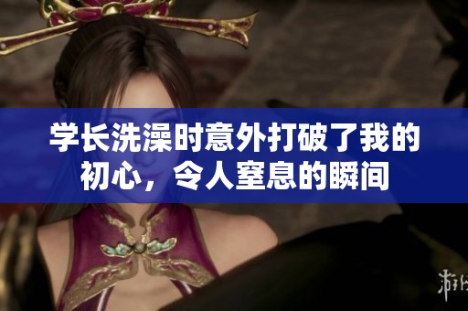 学长洗澡时意外打破了我的初心，令人窒息的瞬间
