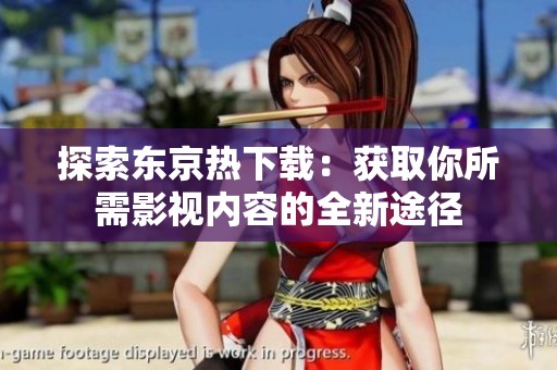 探索东京热下载：获取你所需影视内容的全新途径