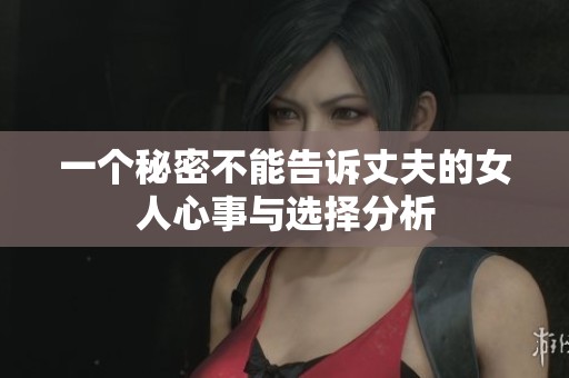 一个秘密不能告诉丈夫的女人心事与选择分析