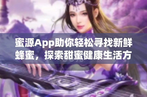 蜜源App助你轻松寻找新鲜蜂蜜，探索甜蜜健康生活方式