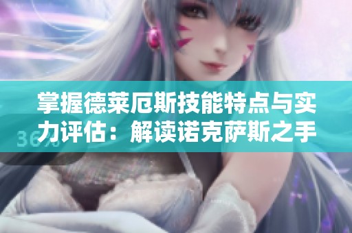 掌握德莱厄斯技能特点与实力评估：解读诺克萨斯之手的战斗能力