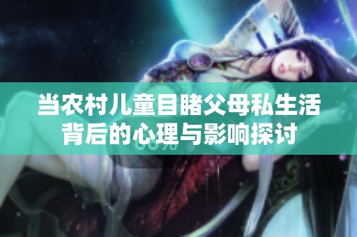 当农村儿童目睹父母私生活背后的心理与影响探讨