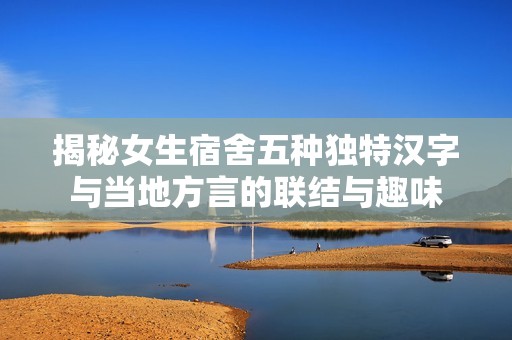 揭秘女生宿舍五种独特汉字与当地方言的联结与趣味