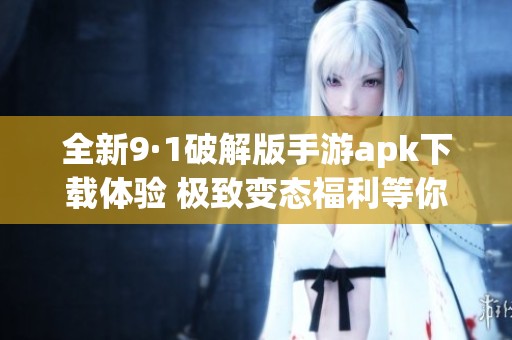 全新9·1破解版手游apk下载体验 极致变态福利等你来拿