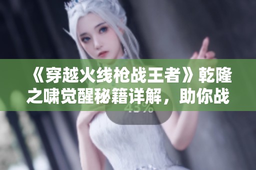 《穿越火线枪战王者》乾隆之啸觉醒秘籍详解，助你战斗更出色