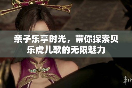 亲子乐享时光，带你探索贝乐虎儿歌的无限魅力