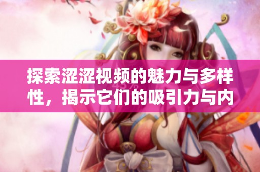 探索涩涩视频的魅力与多样性，揭示它们的吸引力与内涵