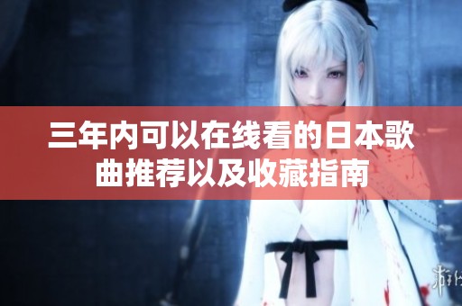 三年内可以在线看的日本歌曲推荐以及收藏指南