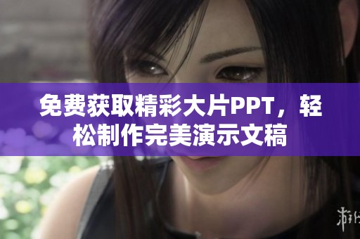 免费获取精彩大片PPT，轻松制作完美演示文稿
