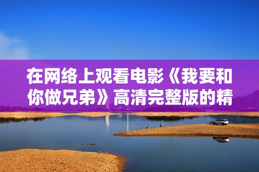 在网络上观看电影《我要和你做兄弟》高清完整版的精彩体验