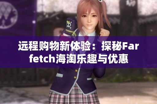 远程购物新体验：探秘Farfetch海淘乐趣与优惠