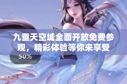 九重天空城全面开放免费参观，精彩体验等你来享受