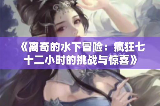 《离奇的水下冒险：疯狂七十二小时的挑战与惊喜》