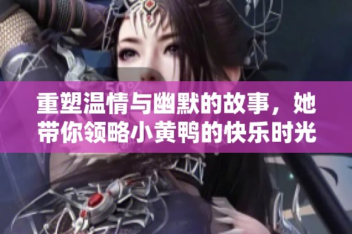 重塑温情与幽默的故事，她带你领略小黄鸭的快乐时光