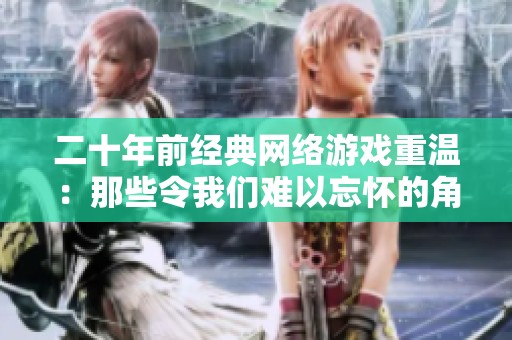 二十年前经典网络游戏重温：那些令我们难以忘怀的角色与故事