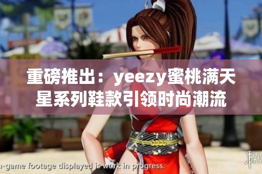 重磅推出：yeezy蜜桃满天星系列鞋款引领时尚潮流