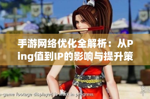 手游网络优化全解析：从Ping值到IP的影响与提升策略