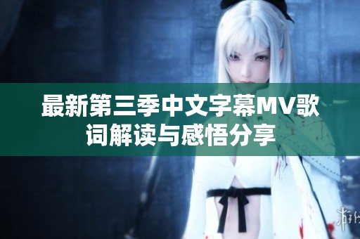 最新第三季中文字幕MV歌词解读与感悟分享