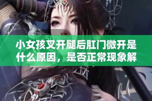 小女孩叉开腿后肛门微开是什么原因，是否正常现象解析