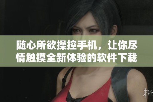 随心所欲操控手机，让你尽情触摸全新体验的软件下载指南