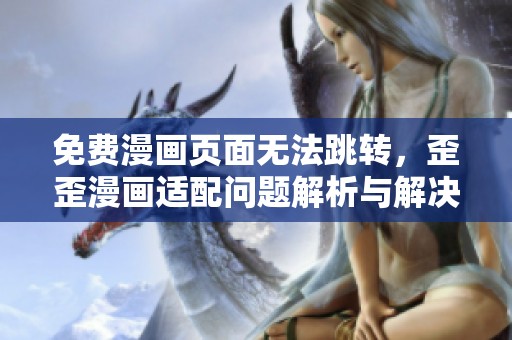 免费漫画页面无法跳转，歪歪漫画适配问题解析与解决方案