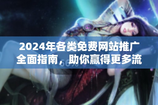 2024年各类免费网站推广全面指南，助你赢得更多流量与客户