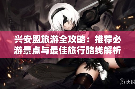 兴安盟旅游全攻略：推荐必游景点与最佳旅行路线解析