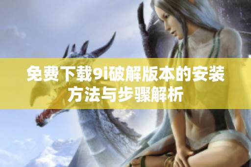 免费下载9i破解版本的安装方法与步骤解析
