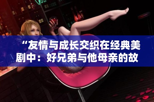 “友情与成长交织在经典美剧中：好兄弟与他母亲的故事”