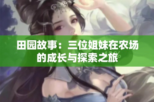 田园故事：三位姐妹在农场的成长与探索之旅