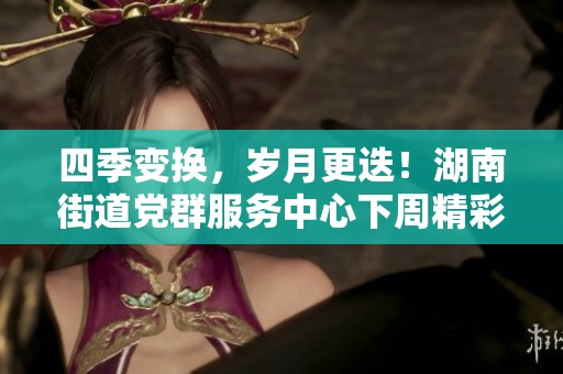 四季变换，岁月更迭！湖南街道党群服务中心下周精彩活动安排抢先知晓