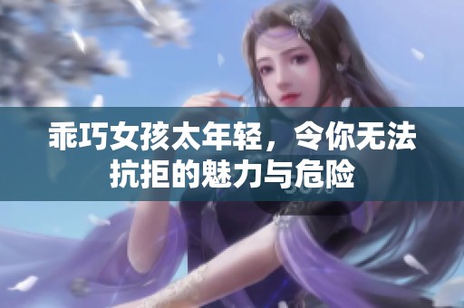 乖巧女孩太年轻，令你无法抗拒的魅力与危险
