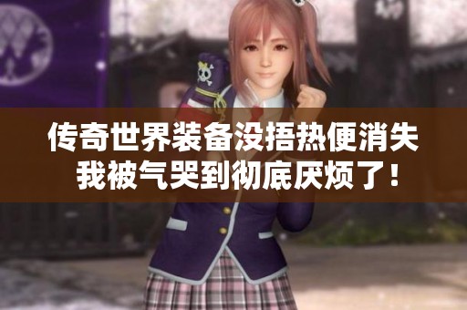 传奇世界装备没捂热便消失 我被气哭到彻底厌烦了！