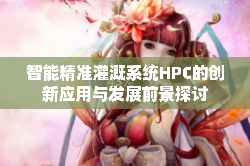 智能精准灌溉系统HPC的创新应用与发展前景探讨