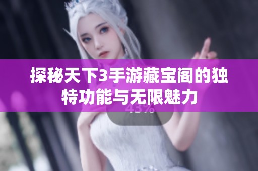 探秘天下3手游藏宝阁的独特功能与无限魅力